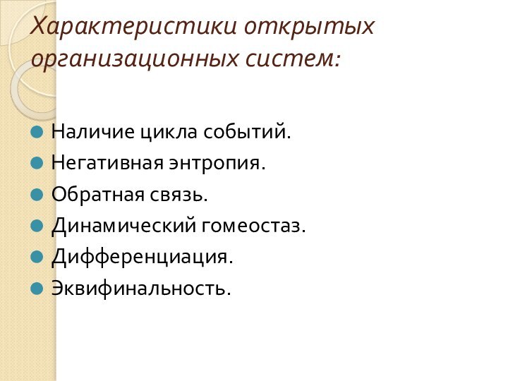 Характеристики открытых организационных систем: Наличие цикла событий.Негативная энтропия.Обратная связь.Динамический гомеостаз.Дифференциация.Эквифинальность.