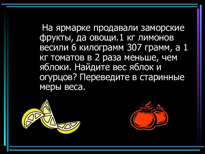 На ярмарке продавали заморские фрукты, да овощи.1 кг лимонов весили 6 килограмм