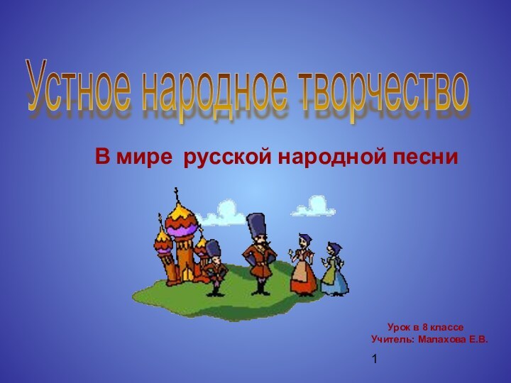 Устное народное творчество В мире русской народной песни   Урок в 8 классеУчитель: Малахова Е.В.