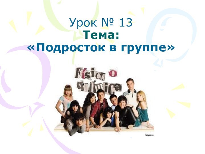 Урок № 13 Тема:  «Подросток в группе»