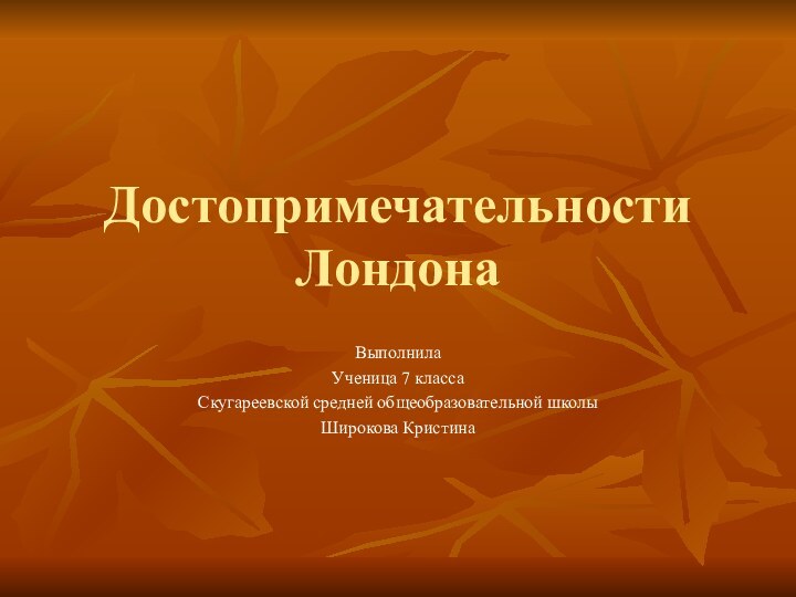 Достопримечательности ЛондонаВыполнила Ученица 7 класса Скугареевской средней общеобразовательной школыШирокова Кристина