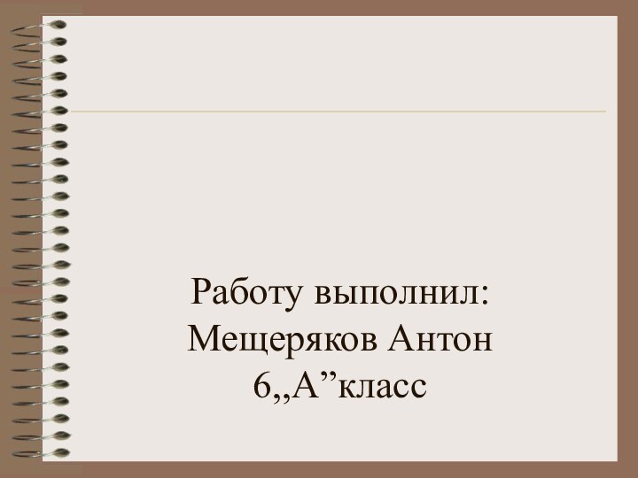 Работу выполнил: Мещеряков Антон 6,,А”класс