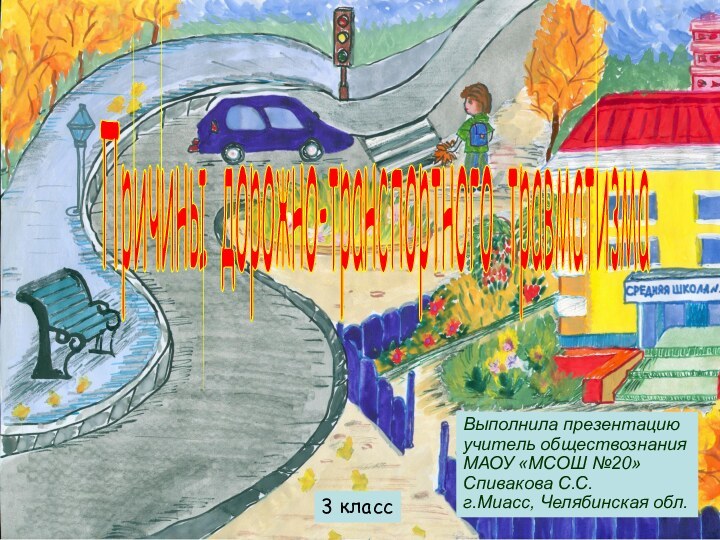 Причины дорожно-транспортного травматизма Выполнила презентациюучитель обществознанияМАОУ «МСОШ №20»Спивакова С.С.г.Миасс, Челябинская обл.3 класс