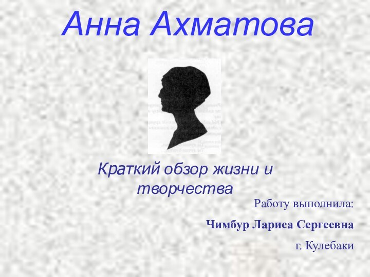 Анна АхматоваКраткий обзор жизни и творчестваРаботу выполнила:Чимбур Лариса Сергеевнаг. Кулебаки