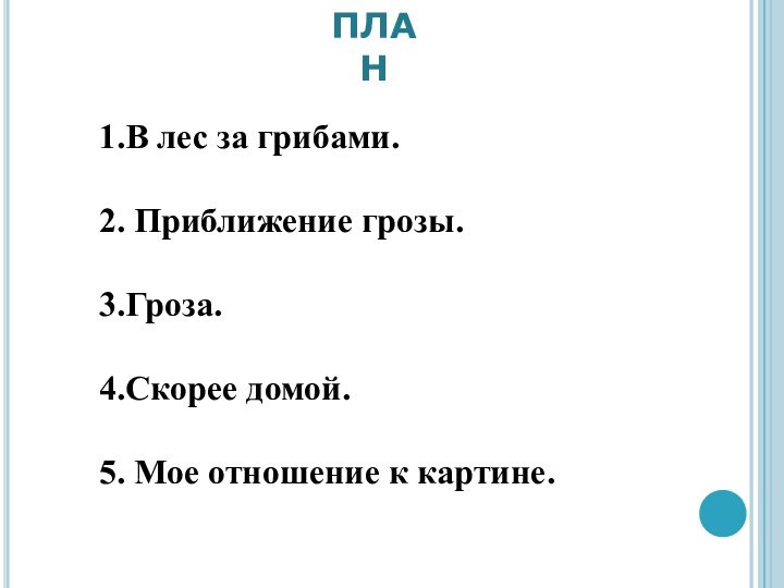 ПЛАН .к картине1.В лес за грибами. 2. Приближение грозы. 3.Гроза. 4.Скорее домой.