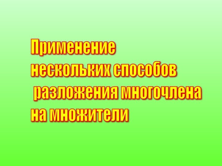 Применение  нескольких способов   разложения многочлена  на множители