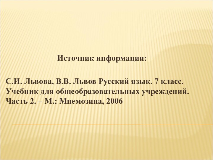 Источник информации:С.И. Львова, В.В. Львов Русский язык. 7 класс. Учебник для общеобразовательных