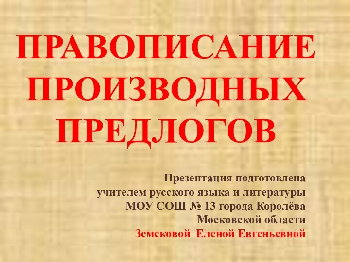 ПРАВОПИСАНИЕ ПРОИЗВОДНЫХПРЕДЛОГОВПрезентация подготовлена   учителем русского языка и литературы  МОУ