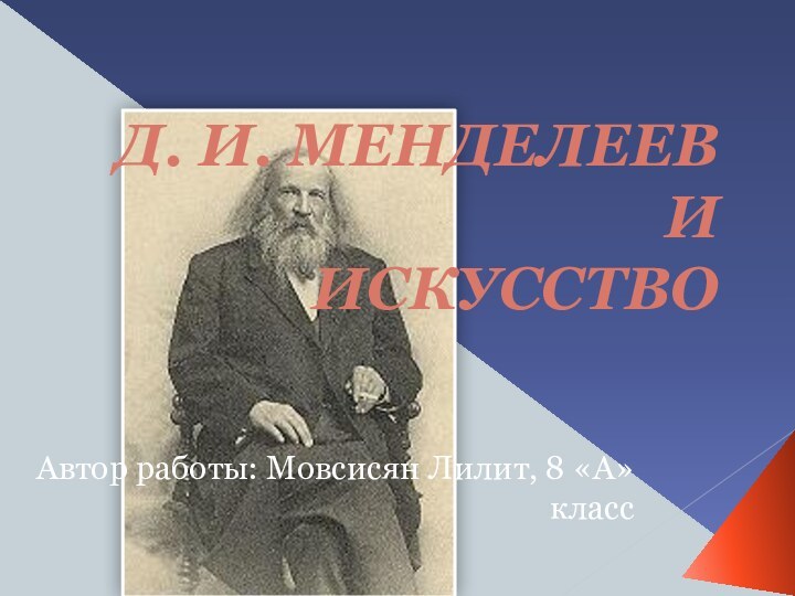 Автор работы: Мовсисян Лилит, 8 «А» классД. И. МЕНДЕЛЕЕВ И  ИСКУССТВО