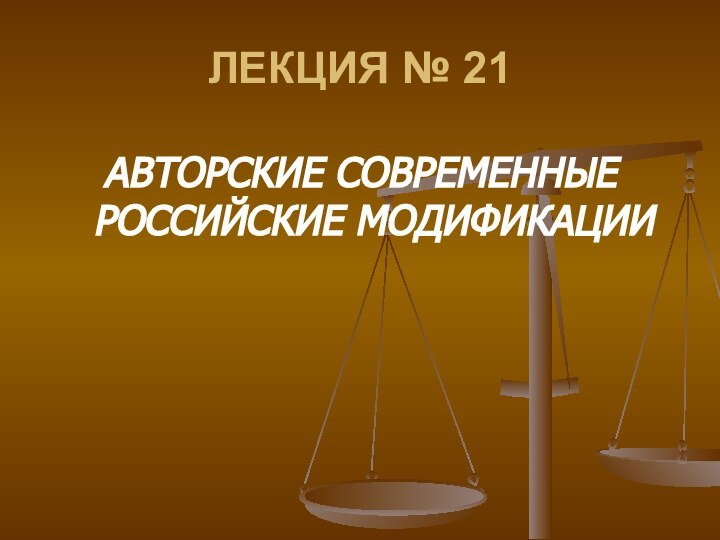 ЛЕКЦИЯ № 21АВТОРСКИЕ СОВРЕМЕННЫЕ РОССИЙСКИЕ МОДИФИКАЦИИ