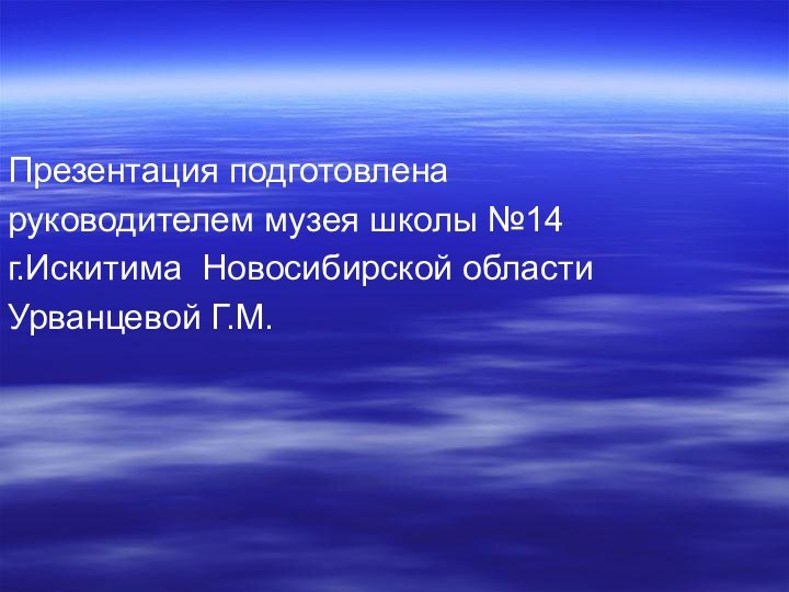 Презентация подготовленаруководителем музея школы №14г.Искитима Новосибирской областиУрванцевой Г.М.