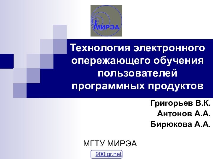 Технология электронного опережающего обучения пользователей программных продуктовГригорьев В.К.Антонов А.А.Бирюкова А.А.МГТУ МИРЭА 