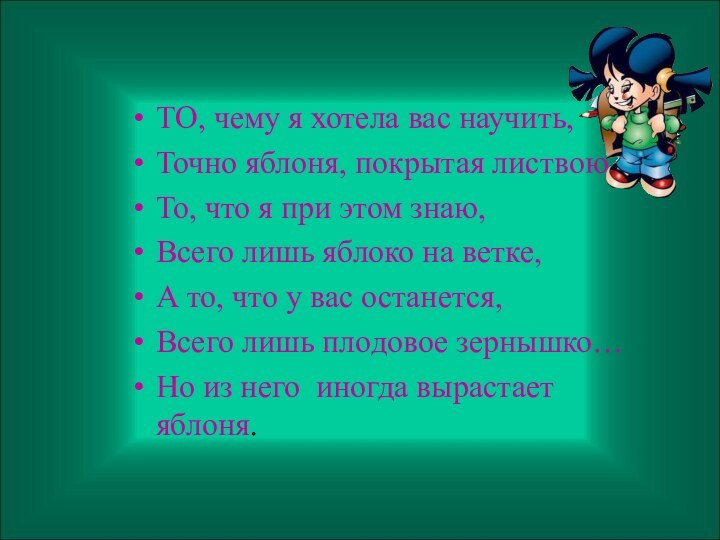 ТО, чему я хотела вас научить,Точно яблоня, покрытая листвою.То, что я при