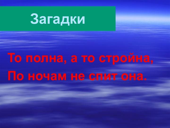 То полна, а то стройна, По ночам не спит она.Загадки