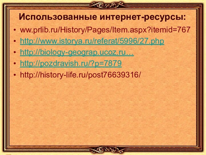 Использованные интернет-ресурсы:ww.prlib.ru/History/Pages/Item.aspx?itemid=767http://www.istorya.ru/referat/5996/27.phphttp://biology-geograp.ucoz.ru…http://pozdravish.ru/?p=7879http://history-life.ru/post76639316/