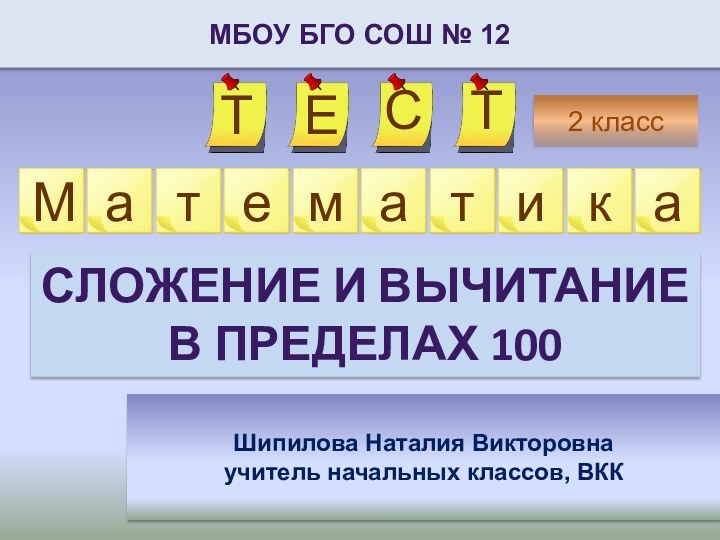 2 классМБОУ БГО СОШ № 12Шипилова Наталия Викторовнаучитель начальных классов, ВККСложение и вычитание в пределах 100