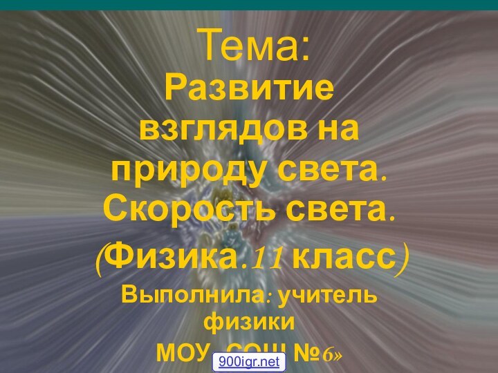 Тема:Развитие взглядов на природу света. Скорость света.(Физика.11 класс)Выполнила: учитель физикиМОУ «СОШ №6»г.