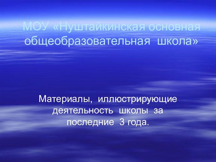 МОУ «Нуштайкинская основная  общеобразовательная школа»Материалы, иллюстрирующие деятельность школы за  последние 3 года.