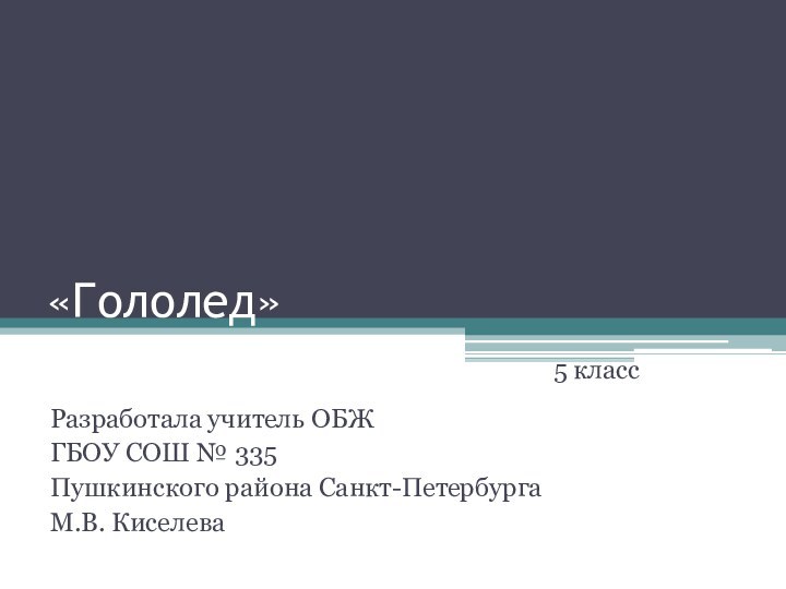 «Гололед»Разработала учитель ОБЖ ГБОУ СОШ № 335 Пушкинского района Санкт-ПетербургаМ.В. Киселева5 класс
