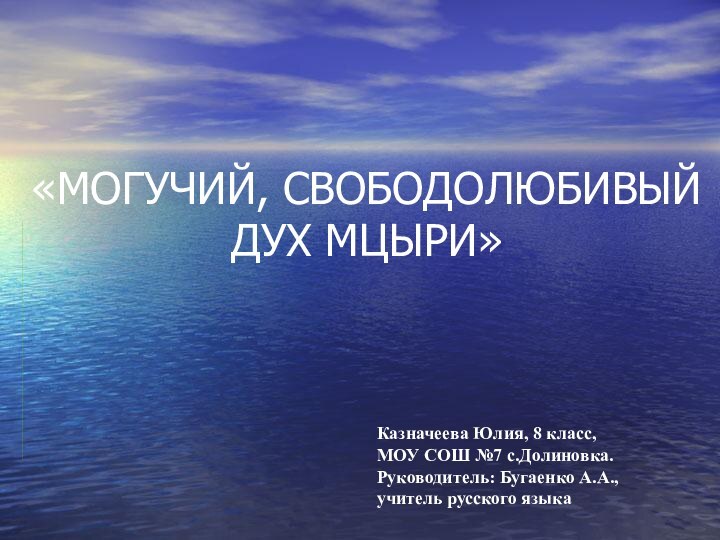 «МОГУЧИЙ, СВОБОДОЛЮБИВЫЙ ДУХ МЦЫРИ»Казначеева Юлия, 8 класс,МОУ СОШ №7 с.Долиновка.Руководитель: Бугаенко А.А.,учитель русского языка