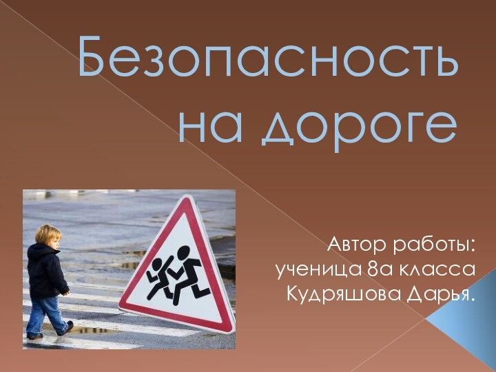 Безопасность на дорогеАвтор работы:ученица 8а класса Кудряшова Дарья.