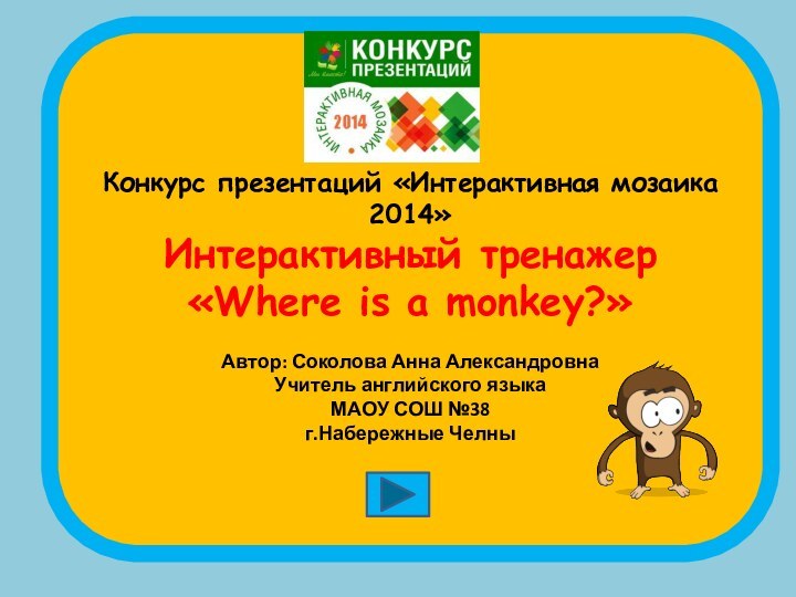 Конкурс презентаций «Интерактивная мозаика 2014»Интерактивный тренажер «Where is a monkey?»Автор: Соколова Анна