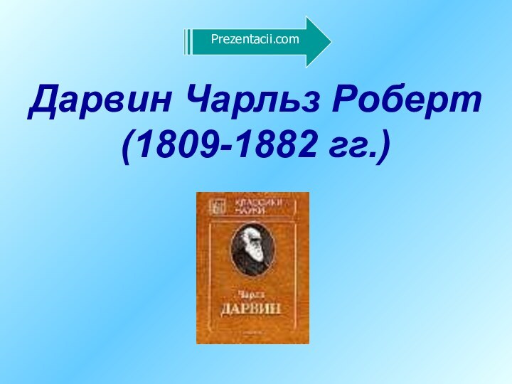 Дарвин Чарльз Роберт(1809-1882 гг.)Prezentacii.com