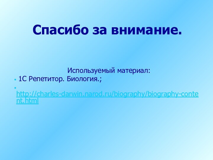 Используемый материал: 1С Репетитор. Биология.; http://charles-darwin.narod.ru/biography/biography-content.htmlСпасибо за внимание.