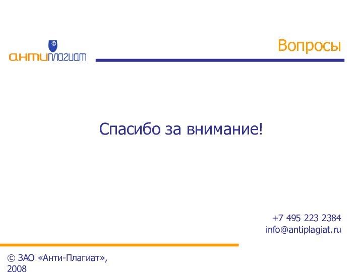 ВопросыСпасибо за внимание!+7 495 223 2384info@antiplagiat.ru© ЗАО «Анти-Плагиат», 2008