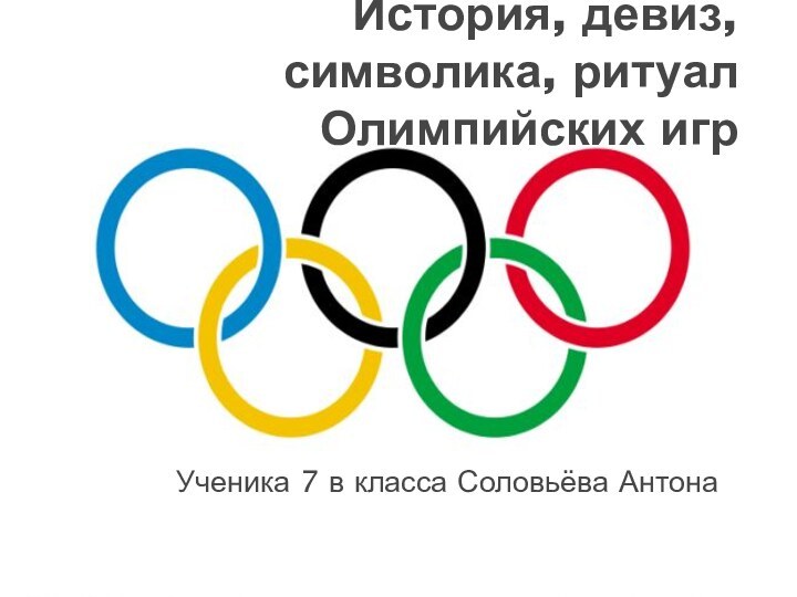 История, девиз, символика, ритуал Олимпийских игрУченика 7 в класса Соловьёва Антона