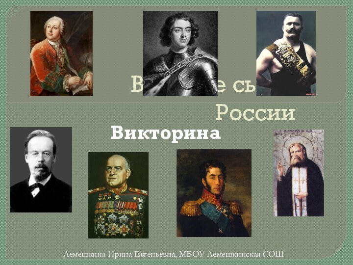 Великие сыны РоссииВикторинаЛемешкина Ирина Евгеньевна, МБОУ Лемешкинская СОШ