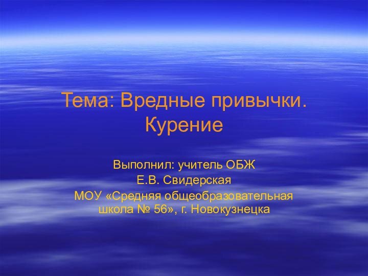 Тема: Вредные привычки. КурениеВыполнил: учитель ОБЖЕ.В. Свидерская МОУ «Средняя общеобразовательная школа № 56», г. Новокузнецка