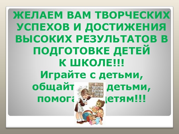 ЖЕЛАЕМ ВАМ ТВОРЧЕСКИХ УСПЕХОВ И ДОСТИЖЕНИЯ ВЫСОКИХ РЕЗУЛЬТАТОВ В ПОДГОТОВКЕ ДЕТЕЙ К