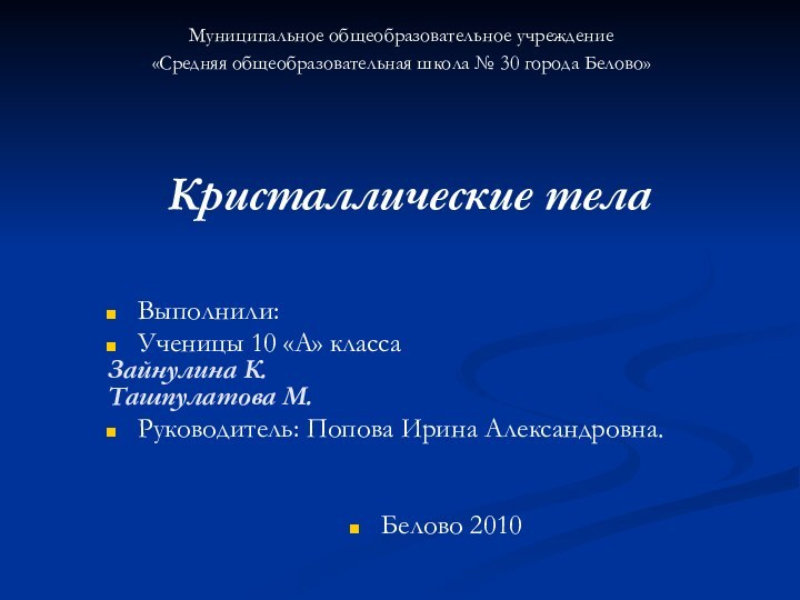 Кристаллические телаМуниципальное общеобразовательное учреждение«Средняя общеобразовательная школа № 30 города Белово»Выполнили:Ученицы 10 «А»