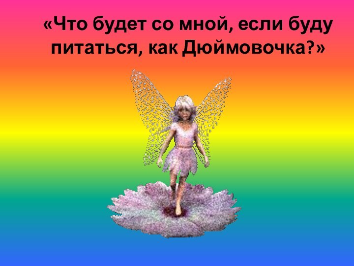 «Что будет со мной, если буду питаться, как Дюймовочка?»