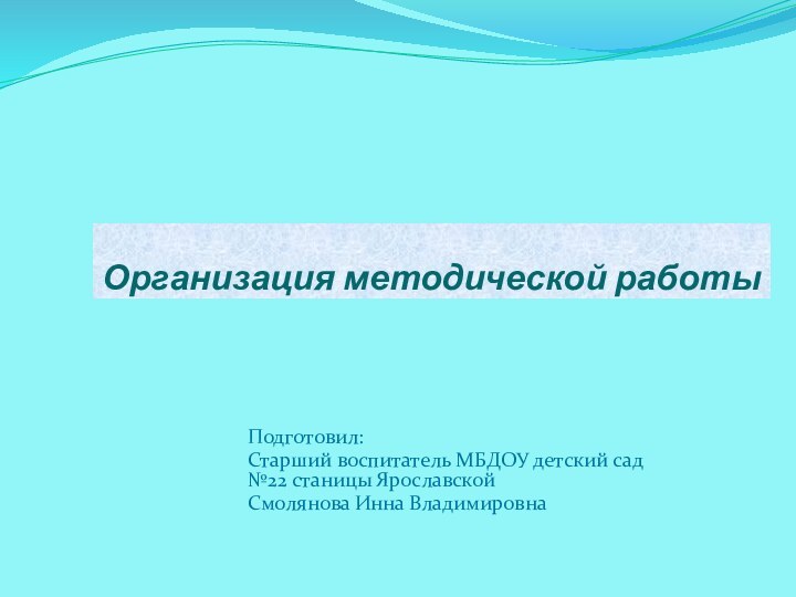 Организация методической работыПодготовил:Старший воспитатель МБДОУ детский сад №22 станицы Ярославской Смолянова Инна Владимировна