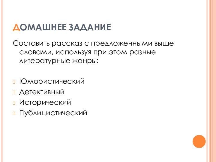 ДОМАШНЕЕ ЗАДАНИЕСоставить рассказ с предложенными выше словами, используя при этом разные литературные жанры:ЮмористическийДетективныйИсторическийПублицистический