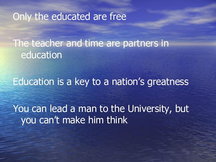 Only the educated are freeThe teacher and time are partners in educationEducation
