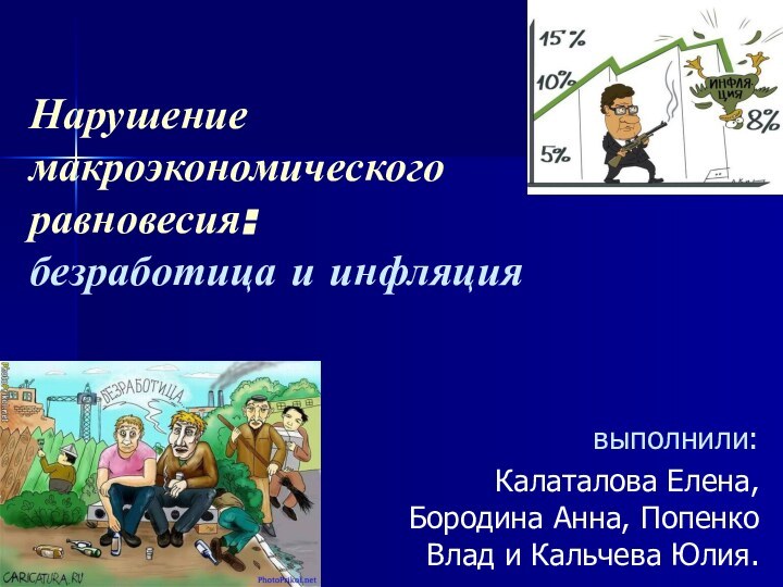 Нарушение макроэкономического равновесия: безработица и инфляциявыполнили: Калаталова Елена, Бородина Анна, Попенко Влад и Кальчева Юлия.