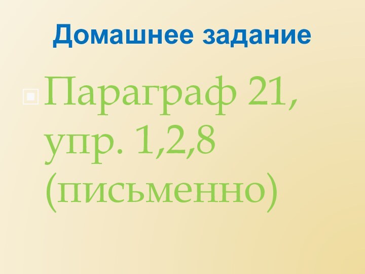 Домашнее заданиеПараграф 21, упр. 1,2,8 (письменно)