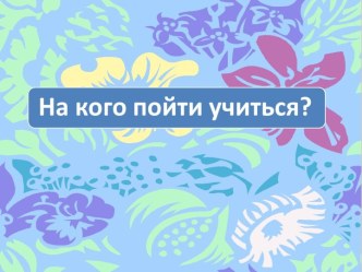 На кого пойти учиться?