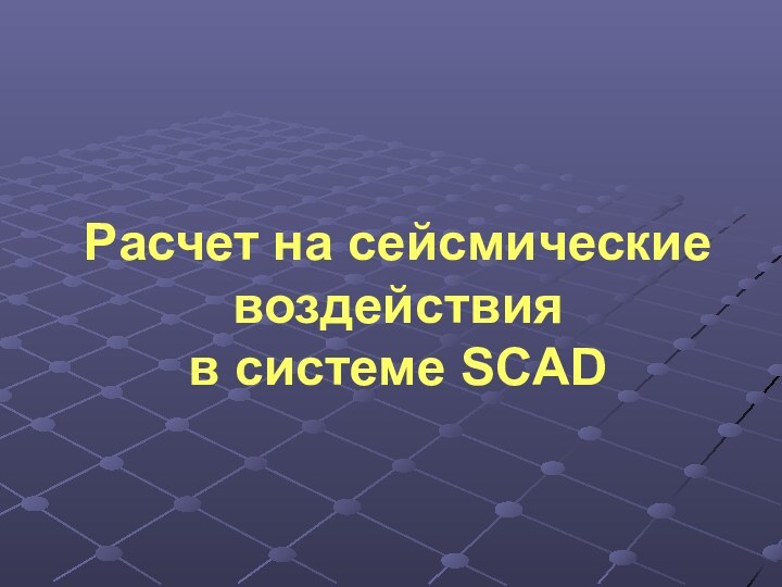 Расчет на сейсмические воздействия  в системе SCAD