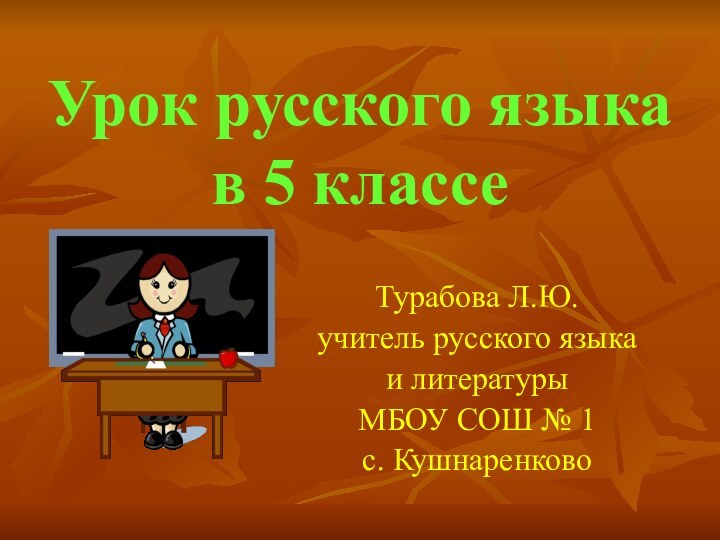 Урок русского языка в 5 классеТурабова Л.Ю.учитель русского языка и литературыМБОУ СОШ № 1 с. Кушнаренково