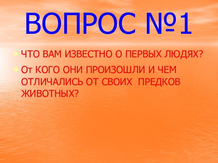 ВОПРОС №1ЧТО ВАМ ИЗВЕСТНО О ПЕРВЫХ ЛЮДЯХ?От КОГО ОНИ ПРОИЗОШЛИ И ЧЕМ