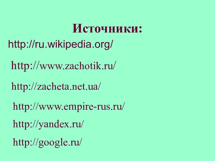 Источники: http://ru.wikipedia.org/  http://zacheta.net.ua/  http://www.zachotik.ru/  http://www.empire-rus.ru/   http://yandex.ru/  http://google.ru/