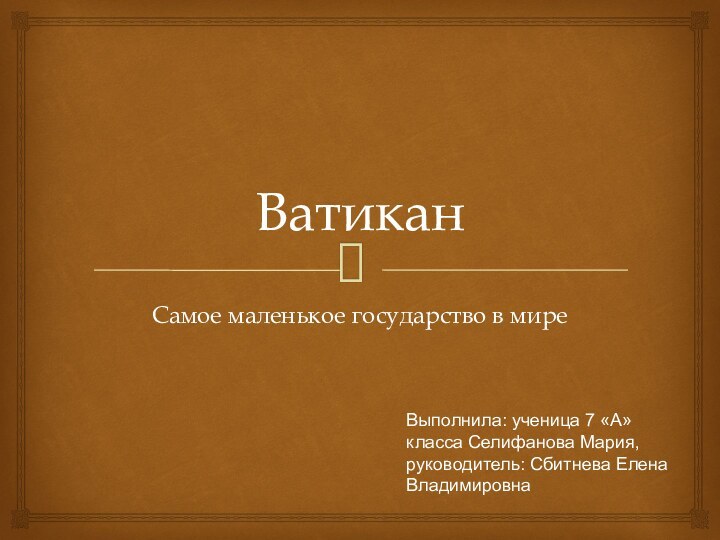 ВатиканСамое маленькое государство в миреВыполнила: ученица 7 «А» класса Селифанова Мария, руководитель: Сбитнева Елена Владимировна