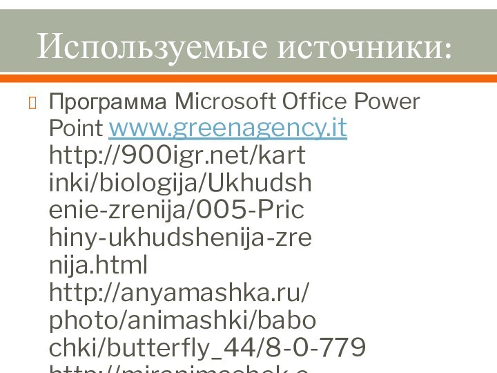 Используемые источники:Программа Microsoft Office Power Point www.greenagency.it h​t​t​p​:​/​/​9​0​0​i​g​r​.​n​e​t​/​k​a​r​t​i​n​k​i​/​b​i​o​l​o​g​i​j​a​/​U​k​h​u​d​s​h​e​n​i​e​-​z​r​e​n​i​j​a​/​0​0​5​-​P​r​i​c​h​i​n​y​-​u​k​h​u​d​s​h​e​n​i​j​a​-​z​r​e​n​i​j​a​.​h​t​m​l h​t​t​p​:​/​/​a​n​y​a​m​a​s​h​k​a​.​r​u​/​p​h​o​t​o​/​a​n​i​m​a​s​h​k​i​/​b​a​b​o​c​h​k​i​/​b​u​t​t​e​r​f​l​y​_​4​4​/​8​-​0​-​7​7​9 h​t​t​p​:​/​/​m​i​r​a​n​i​m​a​s​h​e​k​.​c​o​m​/​p​h​o​t​o​/​