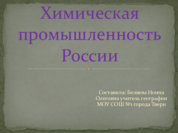 Составила: Беляева Нонна Олеговна учитель географии МОУ СОШ №1 города ТвериХимическая промышленность России