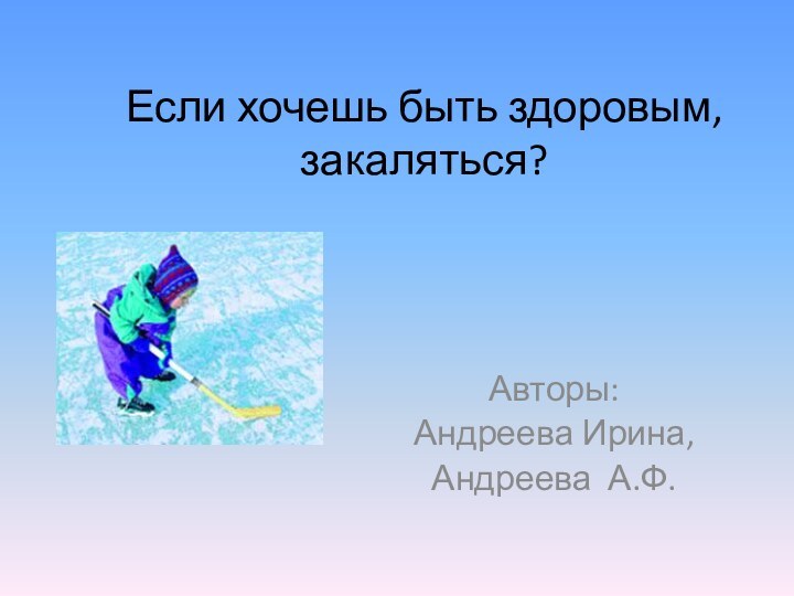 Если хочешь быть здоровым, закаляться?Авторы: Андреева Ирина,Андреева А.Ф.