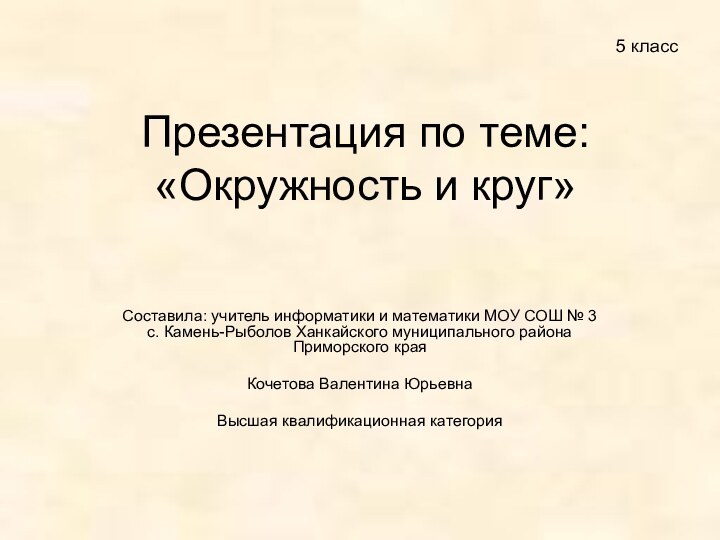 Презентация по теме: «Окружность и круг»Составила: учитель информатики и математики МОУ СОШ